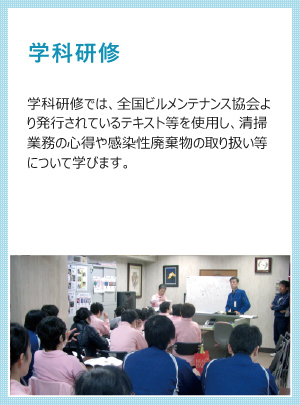 学科研修 学科研修では、全国ビルメンテナンス協会より発行されているテキスト等を使用し、清掃業務の心得や感染性廃棄物の取り扱い等について学びます。